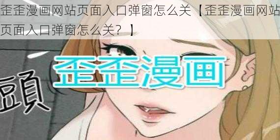 歪歪漫画网站页面入口弹窗怎么关【歪歪漫画网站页面入口弹窗怎么关？】