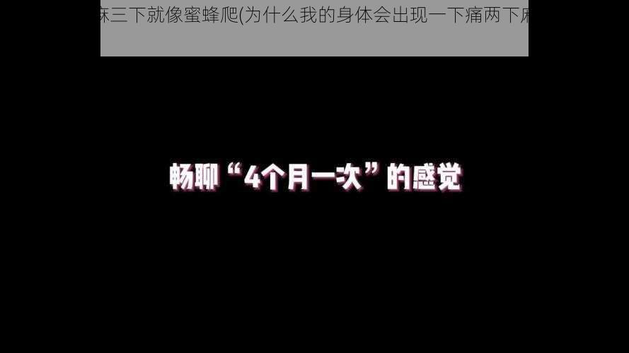 一下痛两下麻三下就像蜜蜂爬(为什么我的身体会出现一下痛两下麻三下像蜜蜂爬的感觉？)