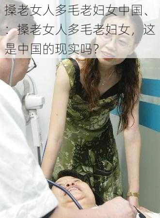 搡老女人多毛老妇女中国、：搡老女人多毛老妇女，这是中国的现实吗？