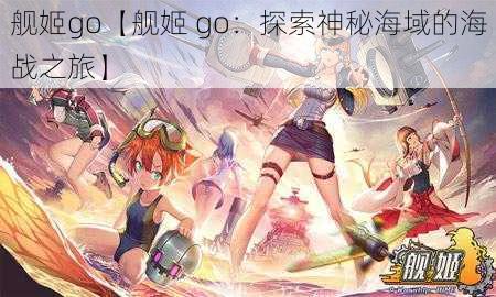 舰姬go【舰姬 go：探索神秘海域的海战之旅】