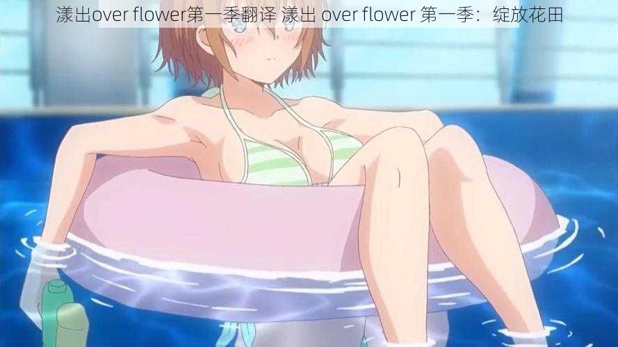 漾出over flower第一季翻译 漾出 over flower 第一季：绽放花田