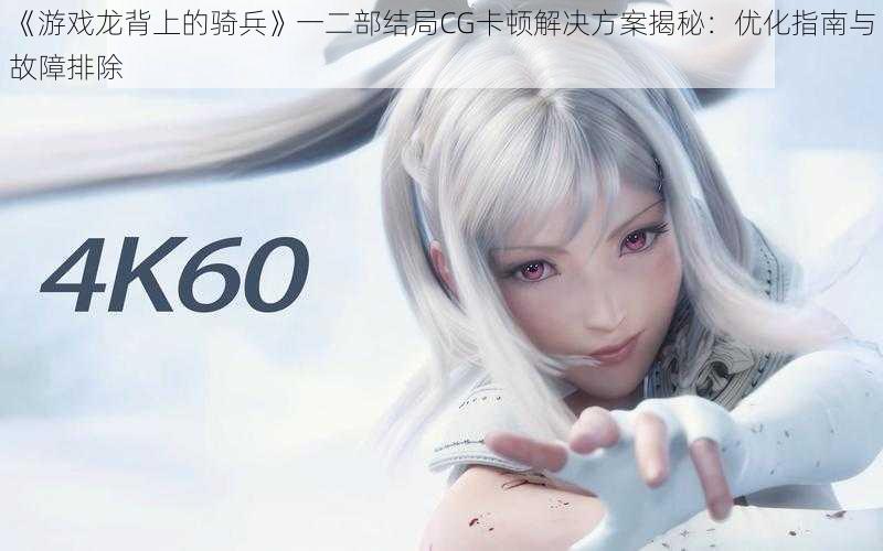 《游戏龙背上的骑兵》一二部结局CG卡顿解决方案揭秘：优化指南与故障排除