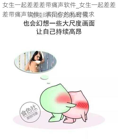 女生一起差差差带痛声软件_女生一起差差差带痛声软件：满足你的私密需求