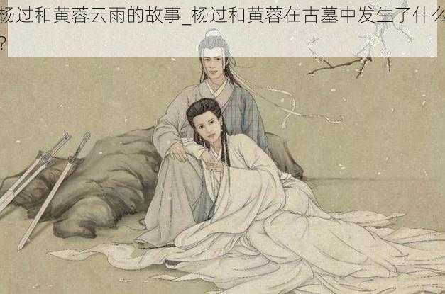 杨过和黄蓉云雨的故事_杨过和黄蓉在古墓中发生了什么？