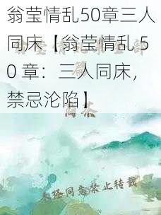 翁莹情乱50章三人同床【翁莹情乱 50 章：三人同床，禁忌沦陷】