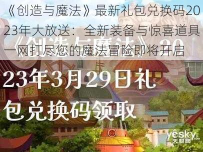 《创造与魔法》最新礼包兑换码2023年大放送：全新装备与惊喜道具一网打尽您的魔法冒险即将开启