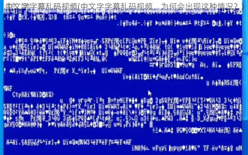中文字字幕乱码视频(中文字字幕乱码视频，为何会出现这种情况？)