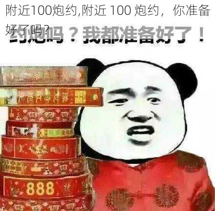 附近100炮约,附近 100 炮约，你准备好了吗？