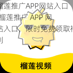 榴莲推广APP网站入口;榴莲推广 APP 网站入口，限时免费领取福利