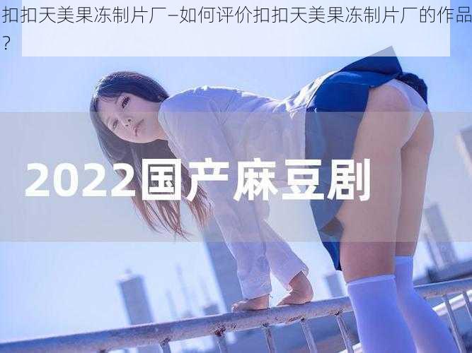 扣扣天美果冻制片厂—如何评价扣扣天美果冻制片厂的作品？