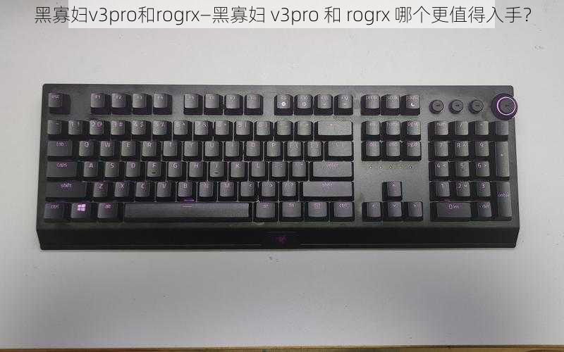 黑寡妇v3pro和rogrx—黑寡妇 v3pro 和 rogrx 哪个更值得入手？