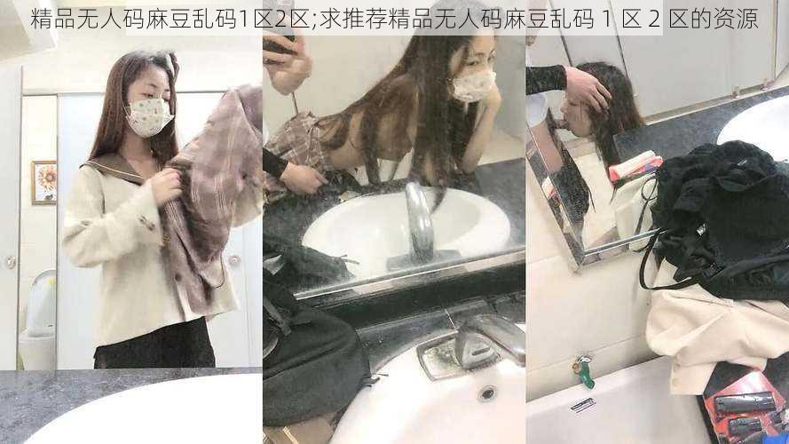 精品无人码麻豆乱码1区2区;求推荐精品无人码麻豆乱码 1 区 2 区的资源