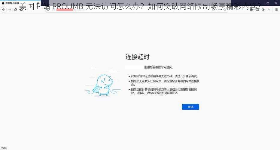 美国 P 站 PROUMB 无法访问怎么办？如何突破网络限制畅享精彩内容？