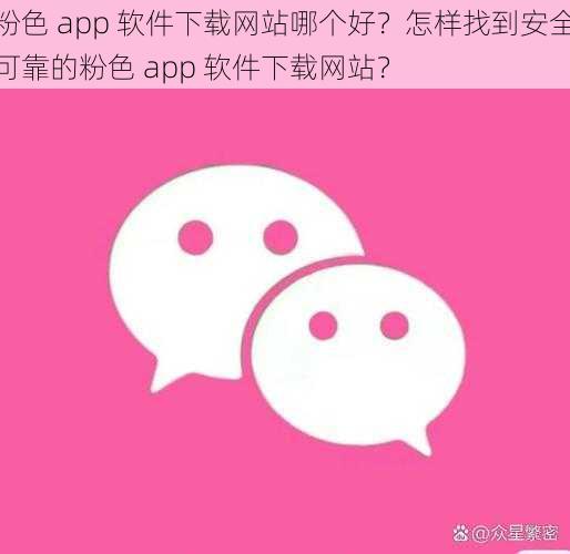 粉色 app 软件下载网站哪个好？怎样找到安全可靠的粉色 app 软件下载网站？