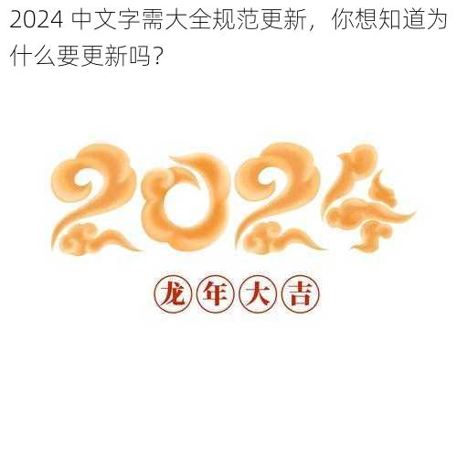 2024 中文字需大全规范更新，你想知道为什么要更新吗？