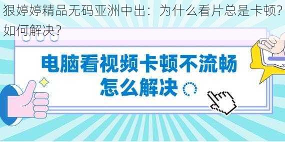 狠婷婷精品无码亚洲中出：为什么看片总是卡顿？如何解决？