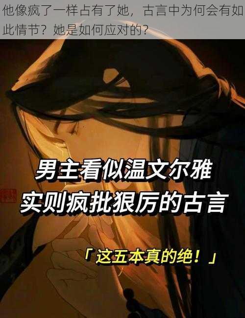 他像疯了一样占有了她，古言中为何会有如此情节？她是如何应对的？