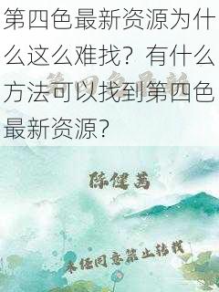 第四色最新资源为什么这么难找？有什么方法可以找到第四色最新资源？