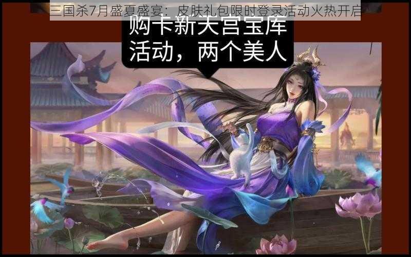 三国杀7月盛夏盛宴：皮肤礼包限时登录活动火热开启