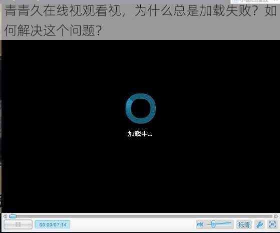 青青久在线视观看视，为什么总是加载失败？如何解决这个问题？