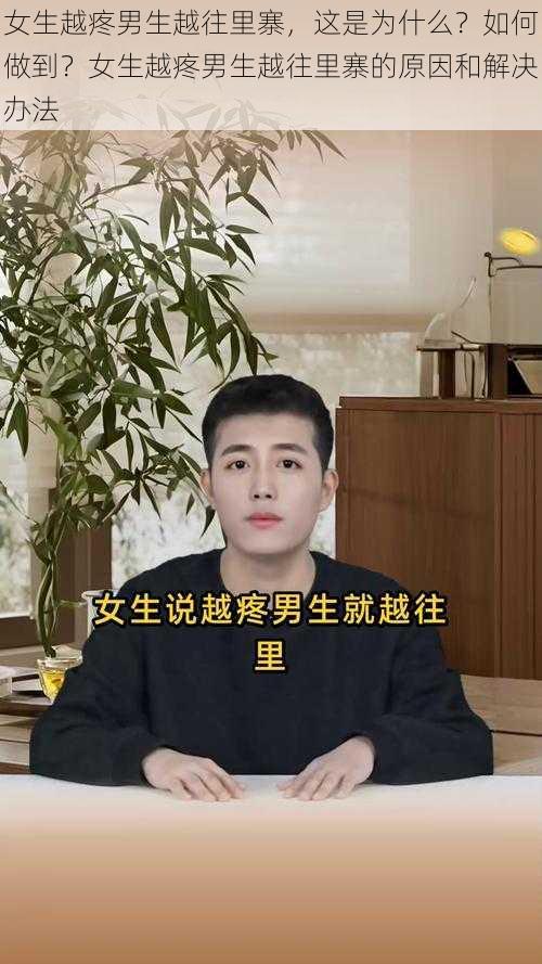 女生越疼男生越往里寨，这是为什么？如何做到？女生越疼男生越往里寨的原因和解决办法