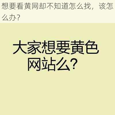 想要看黄网却不知道怎么找，该怎么办？