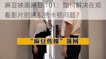 麻豆映画麻豆 101：如何解决在观看影片时遇到的卡顿问题？