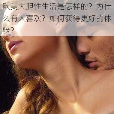 欧美大胆性生活是怎样的？为什么有人喜欢？如何获得更好的体验？