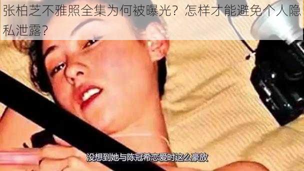 张柏芝不雅照全集为何被曝光？怎样才能避免个人隐私泄露？