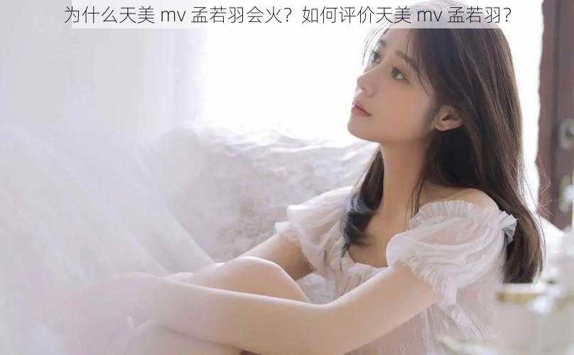 为什么天美 mv 孟若羽会火？如何评价天美 mv 孟若羽？