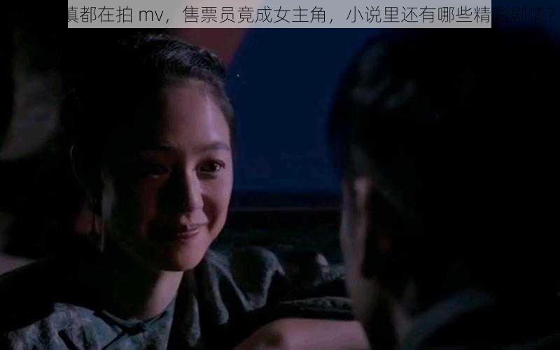 整个小镇都在拍 mv，售票员竟成女主角，小说里还有哪些精彩剧情？