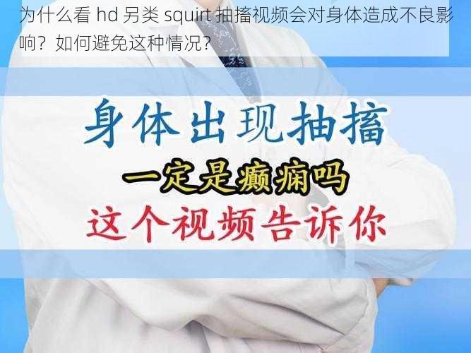 为什么看 hd 另类 squirt 抽搐视频会对身体造成不良影响？如何避免这种情况？