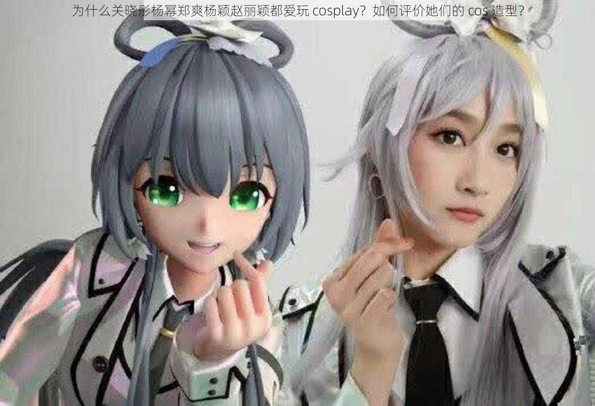 为什么关晓彤杨幂郑爽杨颖赵丽颖都爱玩 cosplay？如何评价她们的 cos 造型？