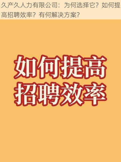 久产久人力有限公司：为何选择它？如何提高招聘效率？有何解决方案？