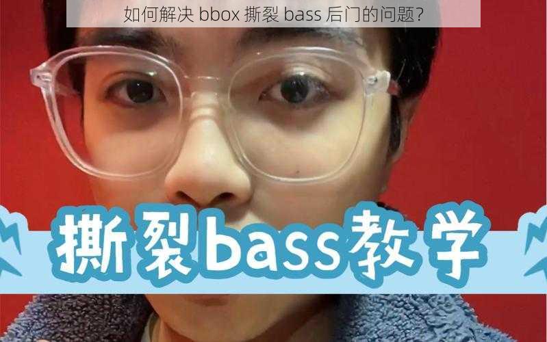 如何解决 bbox 撕裂 bass 后门的问题？