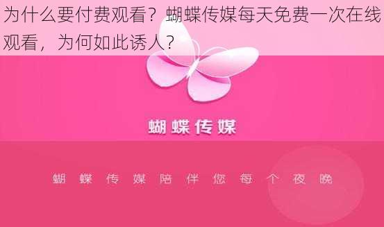 为什么要付费观看？蝴蝶传媒每天免费一次在线观看，为何如此诱人？