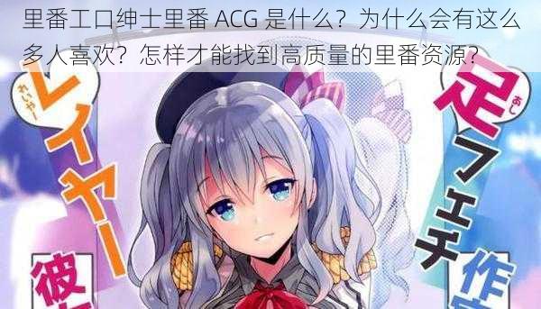 里番工口绅士里番 ACG 是什么？为什么会有这么多人喜欢？怎样才能找到高质量的里番资源？