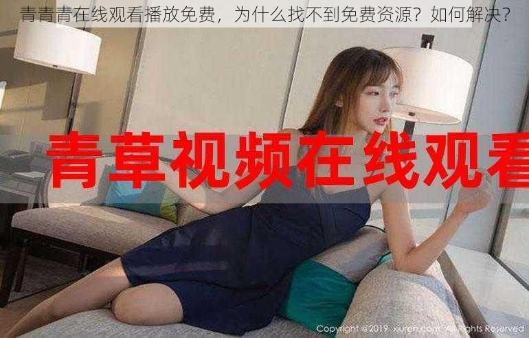 青青青在线观看播放免费，为什么找不到免费资源？如何解决？