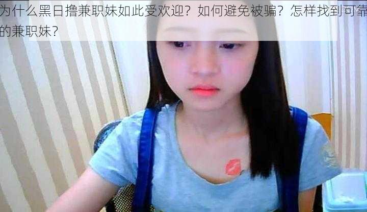 为什么黑日撸兼职妹如此受欢迎？如何避免被骗？怎样找到可靠的兼职妹？